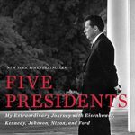 An Unforgettable Tale of Leadership: Five Presidents: My Extraordinary Journey with Eisenhower, Kennedy, Johnson, Nixon, and Ford