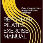 Unlock Your Potential: A Comprehensive Review of the Reformer Pilates Exercise Manual: Over 400 Exercises Using the Pilates Reformer