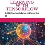 Unlock the Future of AI: A Comprehensive Review of HANDS-ON MACHINE LEARNING WITH TENSORFLOW: Build AI Models with Python and TensorFlow 2.0 Unlock the Future of AI: A Comprehensive Review of HANDS-ON MACHINE LEARNING WITH TENSORFLOW: Build AI Models with Python and TensorFlow 2.0