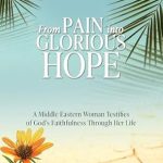 Discover the Inspiring Journey of Faith: From Pain Into Glorious Hope – A Middle Eastern Woman Testifies of God’s Faithfulness Through Her Life