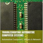 Essential Guide for Mechanics: Troubleshooting Automotive Computer Systems: Automotive Computers, Sensors & Network