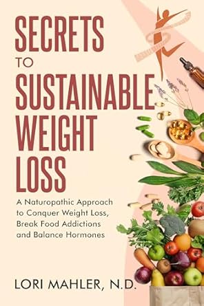 Transform Your Health: A Comprehensive Review of ‘Secrets to Sustainable Weight Loss: A Naturopathic Approach to Conquer Weight Loss, Break Sugar Addiction and Balance Hormones’