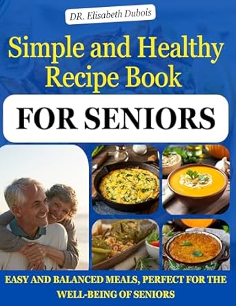 Discover the Benefits of Nutritious Eating: A Review of the Simple and Healthy Recipe Book for Seniors: Easy and Balanced Meals, Perfect for the Well-Being of Seniors