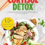 Transform Your Health Today: A Comprehensive Review of The Cortisol Detox Diet Reset: A Simple 28-Day Step-by-Step Guide to Better Stress Management, Wellbeing, and 60+ Tasty and Delicious Recipes for Optimal Health and Mind-Body Connection