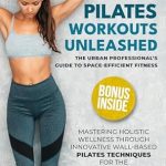 Transform Your Fitness Routine: An In-Depth Review of WALL PILATES WORKOUTS UNLEASHED: The Urban Professional’s Guide to Space-Efficient Fitness Mastering Holistic Wellness through Innovative Wall-Based Pilates Techniques for the Modern Lifestyle