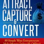 Essential Review: Attract, Capture & Convert – 89 Simple Ways Entrepreneurs Make Money Online (& Offline) Using Social Media & Web Marketing Strategy Essential Review: Attract, Capture & Convert – 89 Simple Ways Entrepreneurs Make Money Online (& Offline) Using Social Media & Web Marketing Strategy