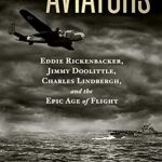 An Unforgettable Journey Through Aviation History: The Aviators: Eddie Rickenbacker, Jimmy Doolittle, Charles Lindbergh, and the Epic Age of Flight