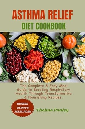Discover the Secrets to Respiratory Wellness: A Comprehensive Review of the ‘ASTHMA RELIEF DIET COOKBOOK: The Complete & Easy Meal Guide to Boosting Respiratory Health Through Transformative & Nourishing Recipes’