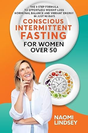 Transform Your Health: A Comprehensive Review of ‘Conscious Intermittent Fasting For Women Over 50: The 3-Step Formula To Effortless Weight Loss, Hormonal Balance And Vibrant Energy In Just 90 Days’
