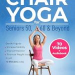 Transform Your Health Today: A Comprehensive Review of Chair Yoga For Seniors 50, 60 and Beyond – Just 10 Minutes a Day to Transform Your Well-Being, Improve Balance, Increase Mobility and Promote Healthy Weight Loss (60+ Illustrated Poses)