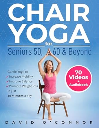Transform Your Health Today: A Comprehensive Review of Chair Yoga For Seniors 50, 60 and Beyond – Just 10 Minutes a Day to Transform Your Well-Being, Improve Balance, Increase Mobility and Promote Healthy Weight Loss (60+ Illustrated Poses)