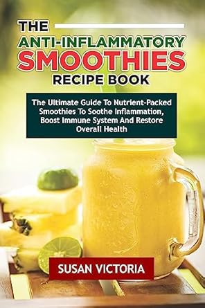 Discover the Healing Power of Nutrition: A Comprehensive Review of THE ANTI INFLAMMATORY SMOOTHIES RECIPE BOOK – The Ultimate Guide to Nutrient-Packed Smoothies to Soothe Inflammation, Boost Immune System and Restore Overall Health