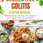 Discover the Healing Power of Food: LATEST ULCERATIVE COLITIS COOKBOOK – Delicious, Easy to Digest Recipes for Everyday