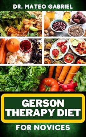 Discover the Secrets to Healing: A Comprehensive Review of Gerson Therapy Diet for Novices – Enriched Recipes, Foods, Meal Plan & Procedures For Body Nourishment, Optimal Well-Being, Cancer Healing And More