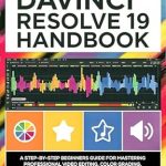 Unlock Your Video Editing Potential: A Comprehensive Review of the DaVinci Resolve 19 Handbook: A Step-by-Step Beginners Guide for Mastering Professional Video Editing, Color Grading, Visual Effects, and Audio Production