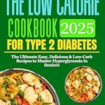 Discover Deliciousness and Health: A Comprehensive Review of The Low Calorie Cookbook for Type 2 Diabetes – The Ultimate Easy, Delicious & Low-Carb Recipes to Master Hyperglycemia in Seniors