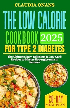 Discover Deliciousness and Health: A Comprehensive Review of The Low Calorie Cookbook for Type 2 Diabetes – The Ultimate Easy, Delicious & Low-Carb Recipes to Master Hyperglycemia in Seniors