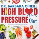 Transform Your Health: A Comprehensive Review of Dr. Barbara O’Neill High Blood Pressure Diet: Your Step-by-Step Guide to Lower Hypertension & Improve Heart Health with Dr. O’Neill’s Recommended Foods. BONUS: 90-Day Meal Plan + Grocery List