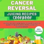 Unlock Health with These Powerful Juices: PROSTATE CANCER REVERSAL JUICING RECIPES COOKBOOK – 31 Quick and Easy Home-Made Nutrient-Rich Juice Blends to Help Fight Prostate Cancer and Promote Health