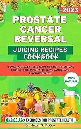 Unlock Health with These Powerful Juices: PROSTATE CANCER REVERSAL JUICING RECIPES COOKBOOK – 31 Quick and Easy Home-Made Nutrient-Rich Juice Blends to Help Fight Prostate Cancer and Promote Health