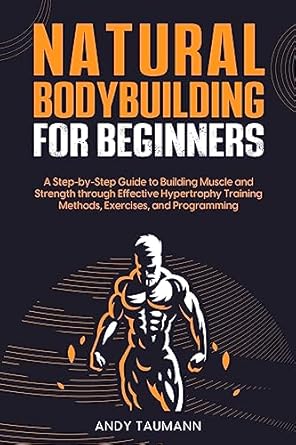 Transform Your Fitness Journey: A Comprehensive Review of ‘Natural Bodybuilding for Beginners: A Step-by-Step Guide to Building Muscle and Strength Through Effective Hypertrophy Training Methods, Exercises, and Programming’