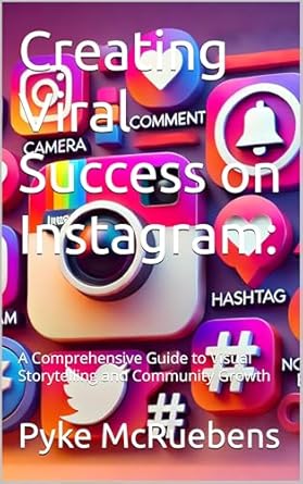 Discover Proven Strategies in ‘Creating Viral Success on Instagram’: A Comprehensive Guide to Visual Storytelling and Community Growth
