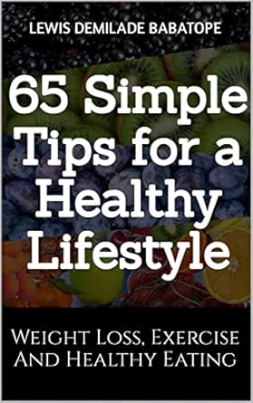 Transform Your Health Today: A Comprehensive Review of ’65 Simple Tips for a Healthy Lifestyle: Weight Loss, Exercise, and Healthy Eating’