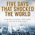 Unforgettable Eyewitness Accounts: FIVE DAYS THAT SHOCKED THE WORLD – A Gripping Look at Europe at the End of World War II