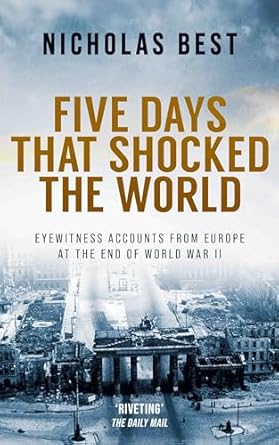 Unforgettable Eyewitness Accounts: FIVE DAYS THAT SHOCKED THE WORLD – A Gripping Look at Europe at the End of World War II