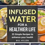 Transform Your Hydration: A Comprehensive Review of ‘Infused Water For A Healthier Life: 25 Simple Recipes to Enhance Your Health’