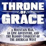 Discover the Untamed Spirit of the American West: A Review of ‘Throne of Grace: A Mountain Man, an Epic Adventure, and the Bloody Conquest of the American West’