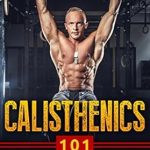 Unlock Your Fitness Potential: A Comprehensive Review of ‘Calisthenics 101: The Simple Guide To Building Massive Strength, Leaner Muscles, and Optimum Energy’
