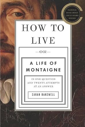 Discover the Wisdom of Montaigne: A Comprehensive Review of ‘How to Live: Or A Life of Montaigne in One Question and Twenty Attempts at an Answer’