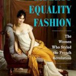 Discover the Bold Impact of Women in Fashion: A Review of ‘Liberty Equality Fashion: The Women Who Styled the French Revolution’
