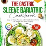 Transform Your Health Journey: A Must-Have Guide – The Gastric Sleeve Bariatric Cookbook: Easy to Make Recipes with Health Benefits for Life Before and After Surgery