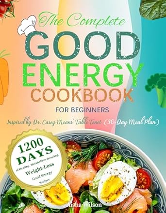 Unlock Your Health Journey: A Comprehensive Review of The Complete Good Energy Cookbook for Beginners: 1200 Days of Healthy, Metabolism-Boosting, Weight-Loss Good Energy Recipes Inspired by Dr. Casey Means’ Table Tenet (30-Day Meal Plan)