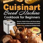 Unlock Your Baking Potential: A Comprehensive Review of Cuisinart Bread Machine Cookbook for Beginners: Discover a World of Flavor with Diverse Baking Recipes, from Basic and Sourdough to Fruit, Sweet, Gluten-Free, and More for the Whole Family!