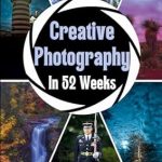 Unlock Your Inner Artist: A Comprehensive Review of ‘Creative Photography in 52 Weeks: One Year of Photo Challenges, Tips and Inspiration to Enrich Your Creative Vision’