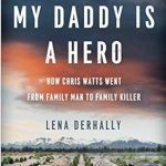An Unbelievable True Crime Story: My Daddy is a Hero: How Chris Watts Went from Family Man to Family Killer An Unbelievable True Crime Story: My Daddy is a Hero: How Chris Watts Went from Family Man to Family Killer