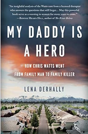 An Unbelievable True Crime Story: My Daddy is a Hero: How Chris Watts Went from Family Man to Family Killer