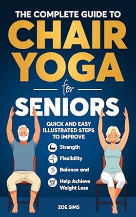 Discover the Benefits of Chair Yoga: A Review of The Complete Guide To Chair Yoga For Seniors – Quick and Easy Illustrated Steps to Improve Strength, Flexibility, Balance, and Help Achieve Weight Loss