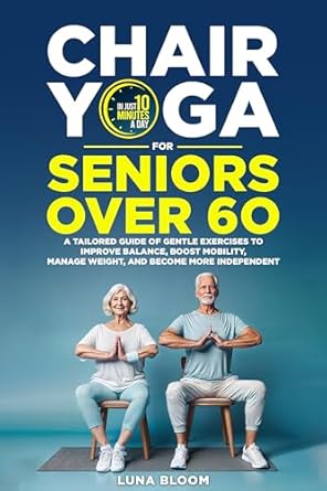“Transform Your Wellness Journey: A Comprehensive Review of Chair Yoga for Seniors Over 60: A Tailored Guide of Gentle Exercises to Improve Balance, Boost Mobility, Manage Weight, and Become More Independent”