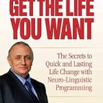 Unlock Your Potential: A Comprehensive Review of ‘Get the Life You Want: The Secrets to Quick and Lasting Life Change with Neuro-Linguistic Programming’
