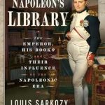 Discover the Secrets Behind Napoleon’s Genius: A Review of Napoleon’s Library: The Emperor, His Books and Their Influence on the Napoleonic Era