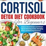 Unlock a Calmer You: A Comprehensive Review of the ‘Cortisol Detox Diet Cookbook for Beginners 2024-2025’ – Science-Based Recipes and Lifestyle Tips for Reducing Anxiety, Managing Stress, and Balancing Hormones