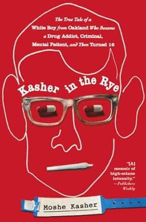 Unforgettable Journey of Redemption: Kasher in the Rye: The True Tale of a White Boy from Oakland Who Became a Drug Addict, Criminal, Mental Patient, and Then Turned 16 Unforgettable Journey of Redemption: Kasher in the Rye: The True Tale of a White Boy from Oakland Who Became a Drug Addict, Criminal, Mental Patient, and Then Turned 16