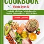 Unlock Radiant Wellness: A Comprehensive Review of the ‘GUT HEALTH COOKBOOK FOR WOMEN OVER 40’ – Your Guide to Delicious Probiotic Recipes for Digestive Health and Radiant Midlife Wellness