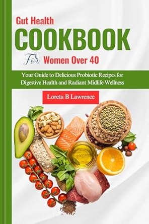 Unlock Radiant Wellness: A Comprehensive Review of the ‘GUT HEALTH COOKBOOK FOR WOMEN OVER 40’ – Your Guide to Delicious Probiotic Recipes for Digestive Health and Radiant Midlife Wellness