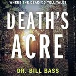 Unveiling the Secrets of Forensic Science: A Compelling Review of Death’s Acre: Inside the Legendary Forensic Lab the Body Farm Where the Dead Do Tell Tales