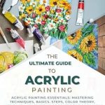 Unlock Your Creative Potential: A Comprehensive Review of THE ULTIMATE GUIDE TO ACRYLIC PAINTING: Acrylic Painting Essentials: Mastering Techniques, Basics, Steps, Color Theory, Inspiring and Creative Projects for Beginners and Advanced Artists